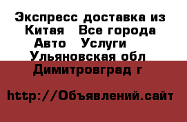 Экспресс доставка из Китая - Все города Авто » Услуги   . Ульяновская обл.,Димитровград г.